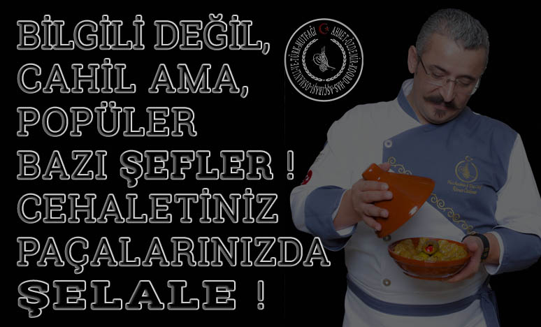 Bilgili Değil, Cahil Ama Popüler Bazı Şefler ! Cehalet Paçalarınızda Şelale ! 