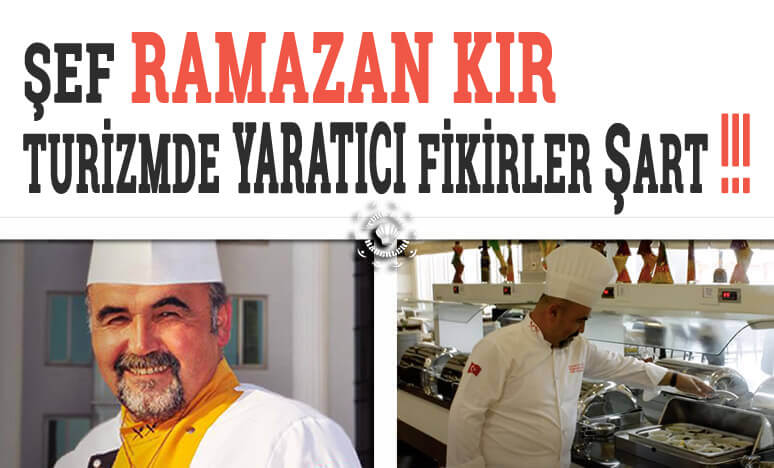 Şef Ramazan Kır; Turizmde Yaratıcı Fikirler Şart !!!