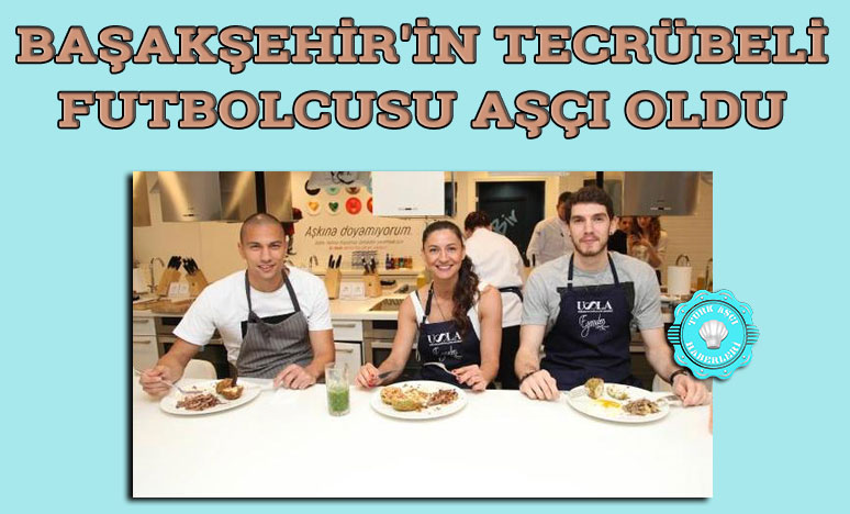 Başakşehir'in Tecrübeli Futbolcusu Aşçı Oldu !..