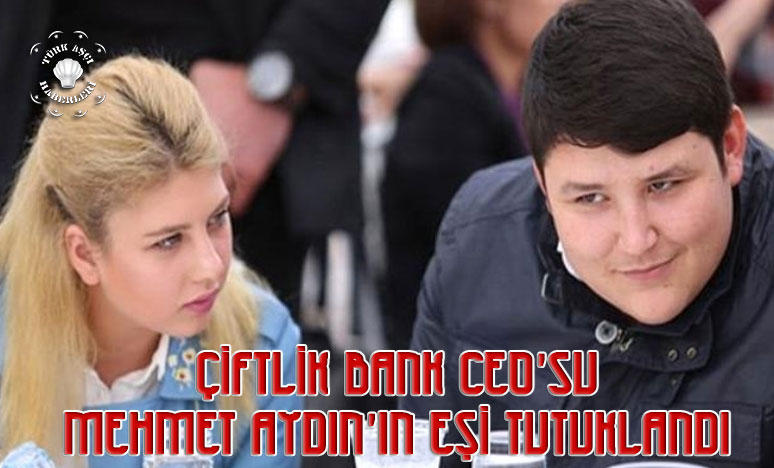 Çiftlik Bank CEO'su Mehmet Aydın'ın Eşi Tutuklandı