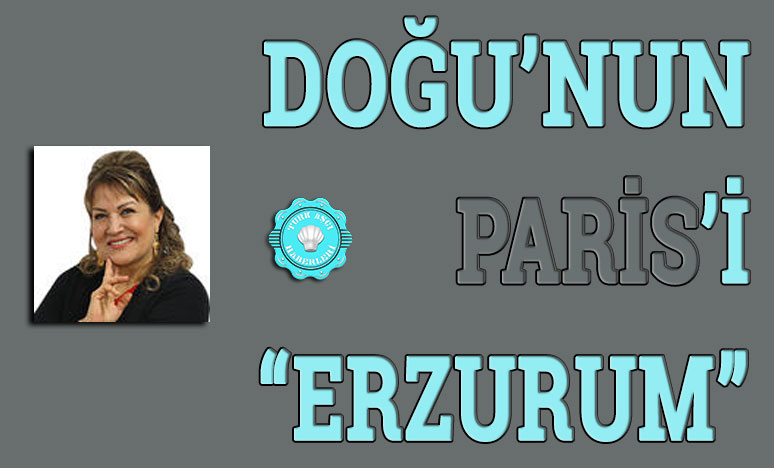 Doğu’nun Paris’i Erzurum;