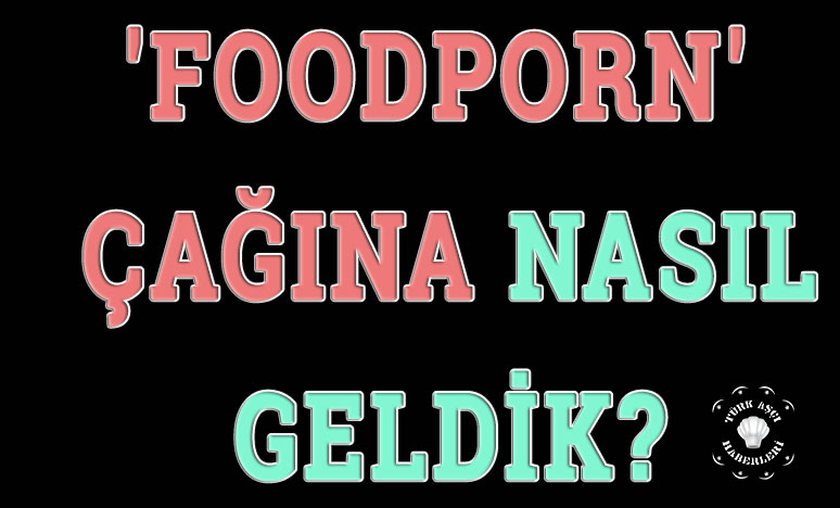 'Foodporn' Çağına Nasıl Geldik?