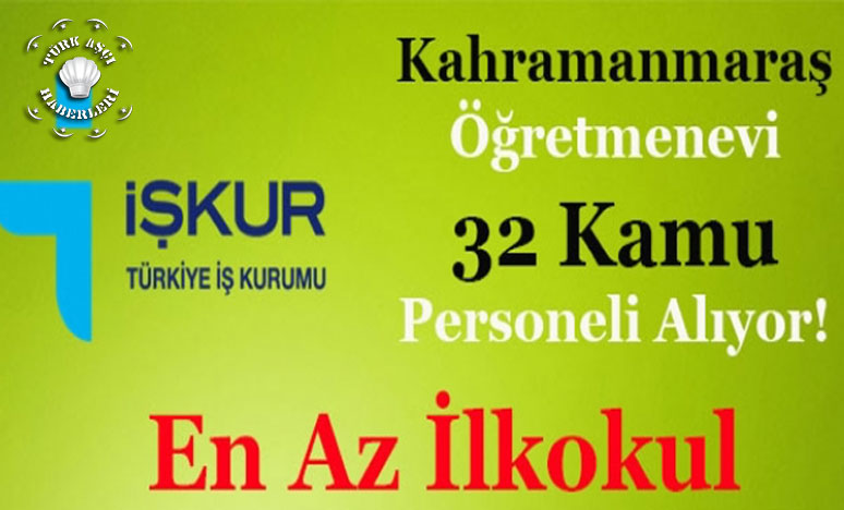 Kahramanmaraş Öğretmenevi 32 Kamu Personeli Alıyor! En Az İlkokul Mezunu