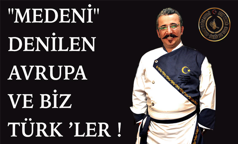 Medeni Denilen Avrupa ve Biz Türk ’Ler !