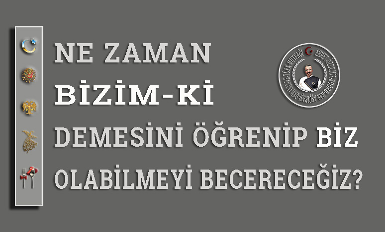 Ne Zaman Bizim-ki Demesini Öğrenip Biz Olabilmeyi Becereceğiz?