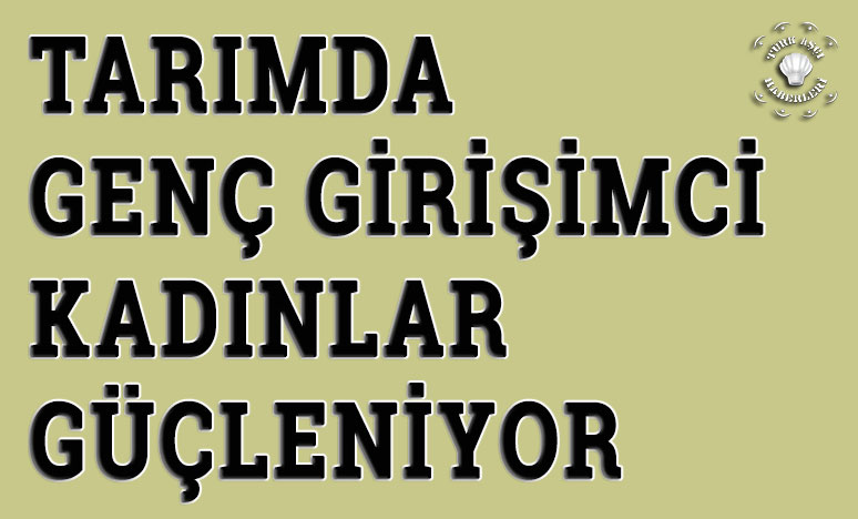 Tarımda Genç Girişimci Kadınlar Güçleniyor