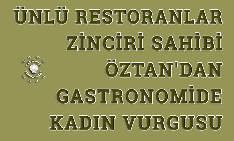 Öztan'dan Gastronomide Kadın Vurgusu
